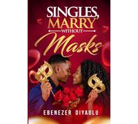 SINGLES, MARRY WITHOUT MASKS!: A call to Transparency, Fearless love, and Marrying the Real Person.