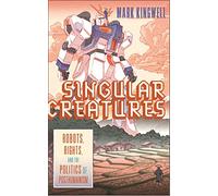 Singular Creatures: Robots, Rights, and the Politics of Posthumanism