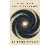SINGULAR - Die letzte Frage: Roman über Bewusstsein, KI und die gefährlichste Idee der Menschheit