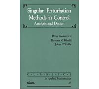 Singular Perturbation Methods in Control: Analysis and Design: Series Number 25 (Classics in Applied Mathematics, Series Number 25)