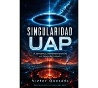 SINGULARIDAD UAP: IA, conciencia, interdimensionalidad y el futuro del contacto