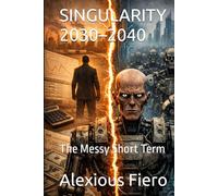 SINGULARITY 2030-2040: The Messy Short Term (Intellectual Enlightenment Book Series)