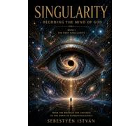 Singularity: Decoding the Mind of God - Book I - The First Singularity