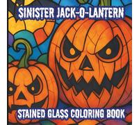 Sinister Jack-o-Lantern Stained Glass Coloring Book: Haunted Halloween Pumpkin Faces for Relaxation & Creativity for Teens, Adults & Seniors