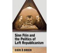 Sinn Féin and the Politics of Left Republicanism (Irish Left Republicanism)
