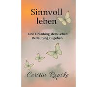 Sinnvoll Leben - Eine Einladung, dem Leben Bedeutung zu geben: Weil Sinn nicht gefunden, sondern gestaltet wird.