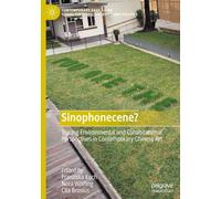 Sinophonecene?: Tracing Environmental and Cohabitational Perspectives in Contemporary Chinese Art (Contemporary East Asian Visual Cultures, Societies and Politics)