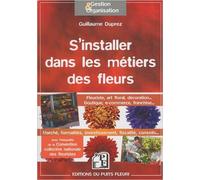 S'installer dans les métiers des fleurs : Fleuriste, art floral, décoration... de Guillaume Duprez ( 14 octobre 2010 )