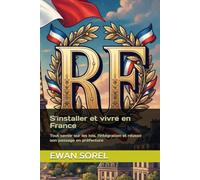 S'installer et vivre en France: Tout savoir sur les lois, l'intégration et réussir son passage en préfecture