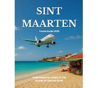 Sint Maarten Travel Guide 2025: Your Essential Guide to the Island of Two Nations