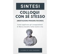 Sintesi - Colloqui con sé stesso / Pensieri / Meditazioni di Marco Aurelio: Gli insegnamenti ed i temi principali del capolavoro di Marco Aurelio (Sintesi e spiegazione)