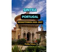 SINTRA, PORTUGAL REISEFÜHRER 2026-2027: Der ultimative Reiseführer zu Märchen Palästen, geheimen Gärten, Küsten Abenteuern, Bergwanderwegen, ... Ausflügen und stressfreien Reiserouten