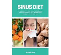 Sinus Diet: A Beginner's 5-Step Guide to Managing Sinusitis Through Diet, With Sample Recipes and a Meal Plan