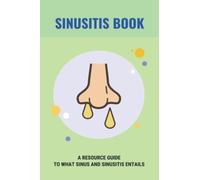 Sinusitis Book: A Resource Guide To What Sinus And Sinusitis Entails