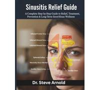SINUSITIS RELIEF GUIDE: A COMPLETE STEP-BY-STEP GUIDE TO RELIEF, TREATMENT, PREVENTION & LONG-TERM SINUS WELLNESS