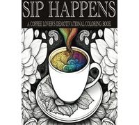 SIP HAPPENS: A COLORING BOOK FOR ADULTS WITH DEMOTIVATIONAL QUOTES, FOR STRESS RELIEF AND RELAXATION