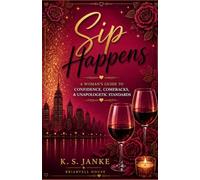 Sip Happens: A Woman's Guide to CONFIDENCE, COMEBACKS, & UNAPOLOGETIC STANDARDS (The Sip Happens Collection)