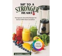 SIP TO A STRONGER HEART: Therapeutic Smoothie Recipes For Seniors With Heart Condition