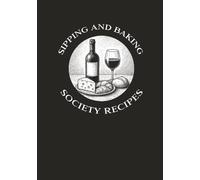 Sipping and Baking Society Recipes: Blank Recipe Cookbook to Write in Your Own Favorite Recipes While You Have a Glass of Wine