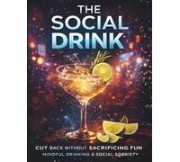 Sipping Mindfully: The Social Drink: A Sober-Curious Guide to Enjoying Life Without Alcohol: Mocktail Rituals, and Confidence Tools for Parties, Dating, Travel, and Nights Out-Without the Hangover