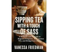 SIPPING TEA WITH A TOUCH OF SASS: A Modern Lady’s Guide to Regency Etiquette, Jane Austen Wit, and Bridgerton Charm