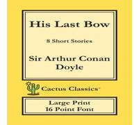 Sir Arthur Conan Doyle His Last Bow (Cactus Classics Large Print): 8 Short Stories; 16 Sir Arthur Conan Doyle Multicolor