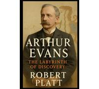 Sir Arthur Evans: The Labyrinth of Discovery