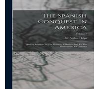 Sir Arthur Helps The Spanish Conquest In America: & Its Relation To The History Sir Arthur Helps Multicolor