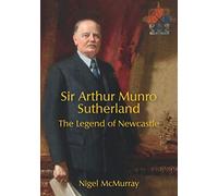 Sir Arthur Munro Sutherland: The Legend of Newcastle