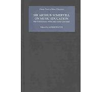 Sir Arthur Somervell on Music Education - His Writings, Speeches and Letters (Classic Texts in Music Education)
