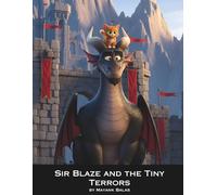 Sir Blaze and the Tiny Terrors: A Hilarious Children’s Story About Courage, Kindness, and the Dragon Who Was Afraid of Kittens For Kids Ages 4-10