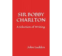SIR BOBBY CHARLTON: A Selection of Writing: 4 (Manchester United)
