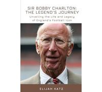 Sir Bobby Charlton: The Legend's Journey: Unveiling the Life and Legacy of England's Football Icon