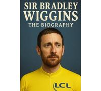 Sir Bradley Wiggins : The Biography