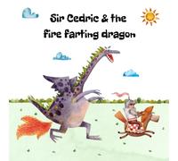 Sir Cedric and The Fire Farting Dragon: A Read Out Loud Funny Picture Book About Knights, A Fire Farting Dragon and A Funny Adventure; A Perfect Book for Early Readers (Funny Knight Adventures)