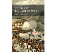 Sir Charles Oman's History of the Peninsular War Volume I: 1807-1809. From the Treaty of Fontainebleau to the Battle of Corunna: 1807-1809