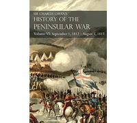 Sir Charles Oman's History of the Peninsular War Volume VI: September 1, 1812 - August 5, 1813 The Siege of Burgos, the Retreat from Burgos, the Campaign of Vittoria, the Battles of the Pyrenees
