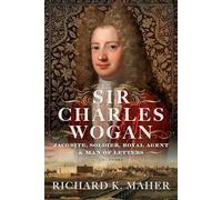 Sir Charles Wogan: Jacobite, Soldier, Royal Agent & Man of Letters