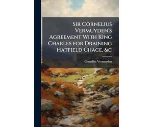 Sir Cornelius Vermuyden's Agreement With King Charles for Draining Hatfield Chace, &c