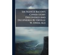 Sir Francis Bacon's Cipher Story Discovered And Deciphered By Orville W. Owen, M.d