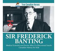 Sir Fredrick Banting - Medical Scientist and Doctor Who Co-Discovered Insulin | Canadian History for Kids | True Canadian Heroes