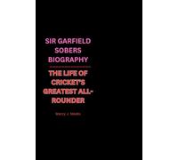 SIR GARFIELD SOBERS BIOGRAPHY: THE LIFE OF CRICKET’S GREATEST ALL-ROUNDER