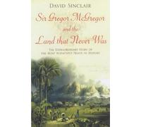 Sir Gregor Macgregor and the Land That Never Was: The Extraordinary Story of the Most Audacious Fraud in History by David Sinclair (2003-02-03)