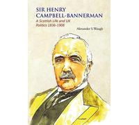 Sir Henry Campbell-Bannerman - A Scottish Life and UK Politics 1836-1908