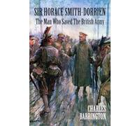 Sir Horace Smith-Dorrien: The Man who Saved the British Army