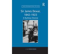 Sir James Dewar, 1842-1923: A Ruthless Chemist (Science, Technology and Culture, 1700-1945)