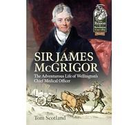 Sir James McGrigor: The Adventurous Life of Wellington's Chief Medical Officer (Reason to Revolution)
