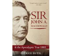 Sir John A. Macdonald: & The Apocalyptic Year 1885
