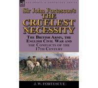 Sir John Fortescue's 'The Cruelest Necessity' : The British Army, the English Civil War and the Conflicts of the 17th Century