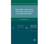 Sir John Malcolm and the Creation of British India (Palgrave Studies in Cultural and Intellectual History)